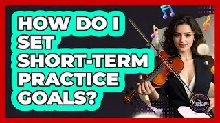 How Do I Set Short-Term Practice Goals?