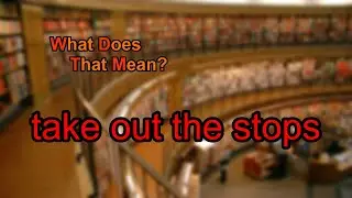 What does take out the stops mean?