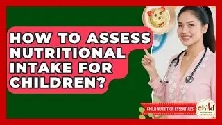 How To Assess Nutritional Intake For Children? - Child Nutrition Essentials