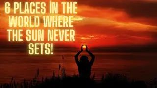 6 PLACES ON EARTH WHERE THE SUN NEVER SETS