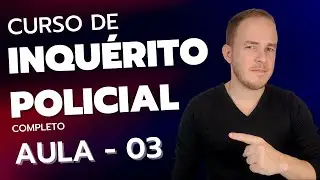 Curso Completo de INQUÉRITO POLICIAL (CPP) - Aula 03