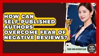 How Can Self-published Authors Overcome Fear Of Negative Reviews? - Book and Author Club