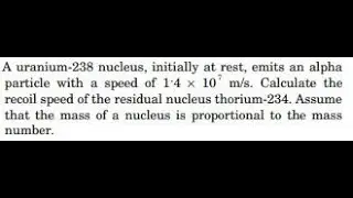 A uranium-238 nucleus, initially at rest, emits an alpha particle with a speed of . Calculate the r