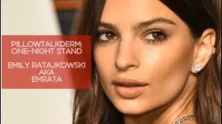 Pillowtalkderm: One-Night Stand with Emily Ratajkowski aka Emrata