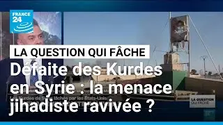 Défaite des Kurdes en Syrie : la menace jihadiste ravivée ? • FRANCE 24