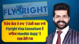 ਵਿਦੇਸ਼ ਭੇਜਣ ਦੇ ਨਾਮ 'ਤੇ ਠੱਗੀ ਕਰਨ ਵਾਲੇ Flyright Visa Consultant ਦੇ ਮਾਲਿਕ Mandhir Bajaj 'ਤੇ ਦਰਜ ਹੋਈ FIR