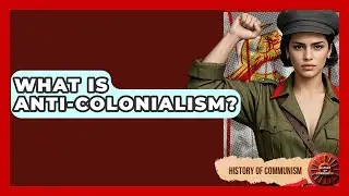 What Is Anti-Colonialism? - History of Communism