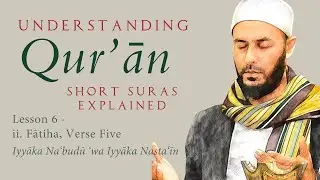 Understanding the Qur'ān. L6: Fatiha - Verse 5: Iyyāka Na'budu - Shaykh Faiz