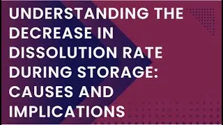 Understanding the Decrease in Dissolution Rate During Storage: Causes and Implications