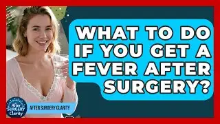 What To Do If You Get A Fever After Surgery? - After Surgery Clarity
