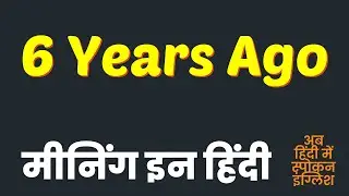 6 years ago meaning in Hindi