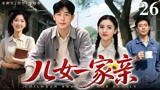 【2026最新电视剧】儿女一家亲 26｜不靠谱爹拉扯大五个孩子，三十年的苦日子里有笑也有泪（白宇/宋祖儿/毛晓彤/刘钧）