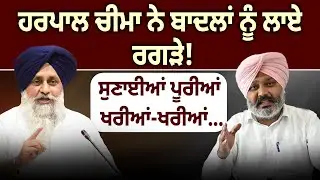ਹਰਪਾਲ ਚੀਮਾ ਨੇ ਬਾਦਲਾਂ ਨੂੰ ਲਾਏ ਰਗੜੇ! ਸੁਣਾਈਆਂ ਪੂਰੀਆਂ ਖਰੀਆਂ-ਖਰੀਆਂ...