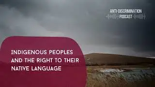 Indigenous Peoples and the Right to Their Native Language | Anti-Discrimination Podcast (Ep. 4)