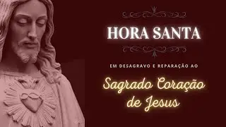 Hora Santa em reparação ao Sagrado Coração de Jesus IV