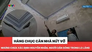 Người dân thấp thỏm lo lắng vì hàng chục căn nhà nứt vỡ nhưng chưa xác định rõ nguyên nhân