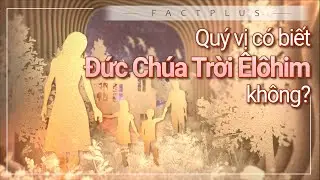 Quý vị có biết Đức Chúa Trời Êlôhim không? | Hội Thánh của Đức Chúa Trời