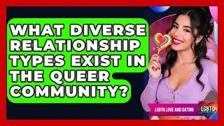 What Diverse Relationship Types Exist In The Queer Community? - LGBTQ Love and Dating