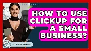 How To Use ClickUp For A Small Business? - The Time Management Pro
