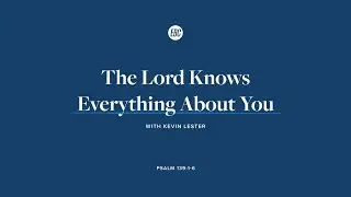 The Lord Knows Everything About You (Psalm 139:1-6) with Kevin Lester