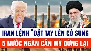 Tin thế giới: Iran “đặt tay lên cò súng” nhắm thẳng Mỹ, 5 nước tức tốc “nhập cuộc”