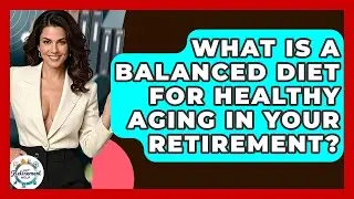 What Is A Balanced Diet For Healthy Aging In Your Retirement? - Get Retirement Help