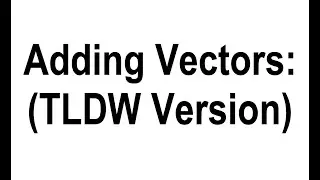 Adding Vectors: TLDW Version