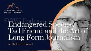 SVWC Podcast Endangered Species - Tad Friend and the Art of Long Form Journalism