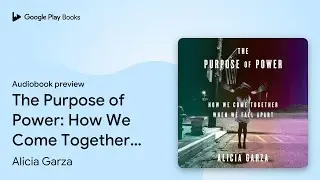 The Purpose of Power: How We Come Together When&hellip; by Alicia Garza &middot; Audiobook preview