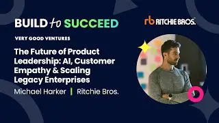 Michael Harker, Ritchie Bros. &mdash; The Future of Product Leadership: AI, Customer Empathy & Scaling Leg