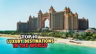 10 Must Visit Luxury Travel Destinations in 2024