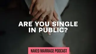 Are You Single in Public? | The Naked Marriage Podcast | Episode 002