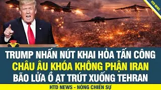 NÓNG RỰC! Trump nhấn nút khai hỏa, Châu âu khóa không phận Iran, bão lửa ồ ạt trút xuống Tehran