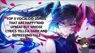 Top 5 Vocaloid songs that are happy and upbeat but whose lyrics tell a dark and depressing tale Pt.3