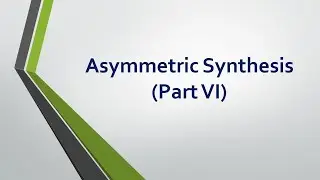 Asymmetric Synthesis - Part 6