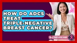 How Do ADCs Treat Triple-negative Breast Cancer? - Breast Cancer Support Channel