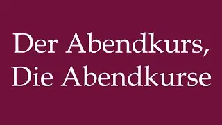 How to Pronounce ''Der Abendkurs, Die Abendkurse'' Correctly in German
