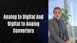 5. Analog to Digital And Digital to Analog Converters- ADC and DAC