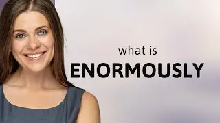 Enormously &mdash; definition of ENORMOUSLY