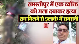 Samastipur में एक व्यक्ति की गला दबाकर हत्या, शव मिलने से इलाके में सनसनी