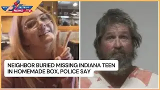 Neighbor Buried Missing Indiana Teen in Homemade Box, Police Say