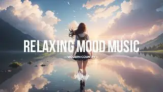 Relaxing Mood Music 🎵 Modern Country - Ultimate English Music to Relax