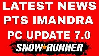 SNOWRUNNER NEWS PTS NEW UPDATE PC FOR IMANDRA MAP
