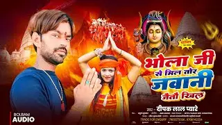 Deepak Lal Pyare Bolbam Song - भोला जी से मिल तोर जबानी जैतौ खिल - New Bolbam Song 2025||