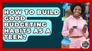 How To Build Good Budgeting Habits As A Teen? - Teen Credit Starter