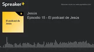 Episodio 15 - El podcast de Jes&uacute;s (hecho con Spreaker)