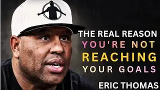 The Real Reason You Are Not Reaching Your Goals | Eric Thomas Motivation