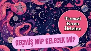 GEÇMİŞ Mİ? GELECEK Mİ? | TERAZİ - KOVA - İKİZLER