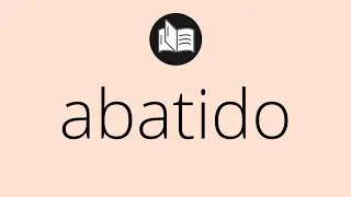 Que significa ABATIDO &bull; abatido SIGNIFICADO &bull; abatido DEFINICI&Oacute;N &bull; Que es ABATIDO