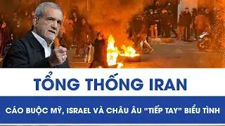 Tổng thống Iran cáo buộc Mỹ, Israel và châu Âu lợi dụng khủng hoảng để kích động biểu tình
